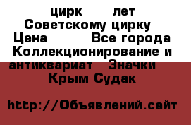 1.2) цирк : 50 лет Советскому цирку › Цена ­ 199 - Все города Коллекционирование и антиквариат » Значки   . Крым,Судак